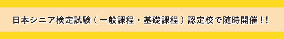 日本シニア検定試験(一般課程・基礎課程) 認定校で随時開催！！